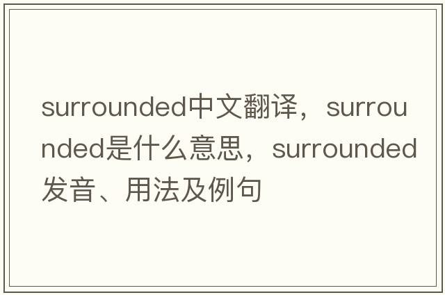surrounded中文翻譯，surrounded是什么意思，surrounded發(fā)音、用法及例句