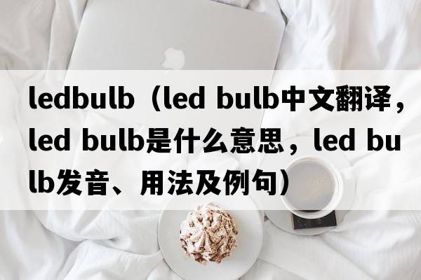 ledbulb（led bulb中文翻譯，led bulb是什么意思，led bulb發(fā)音、用法及例句）