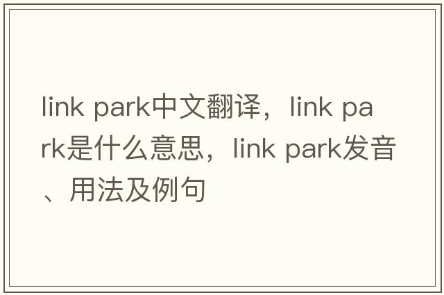 link park中文翻譯，link park是什么意思，link park發(fā)音、用法及例句