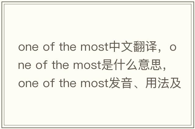 one of the most中文翻譯，one of the most是什么意思，one of the most發(fā)音、用法及例句