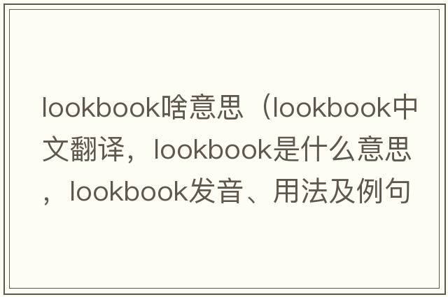 lookbook啥意思（lookbook中文翻譯，lookbook是什么意思，lookbook發(fā)音、用法及例句）