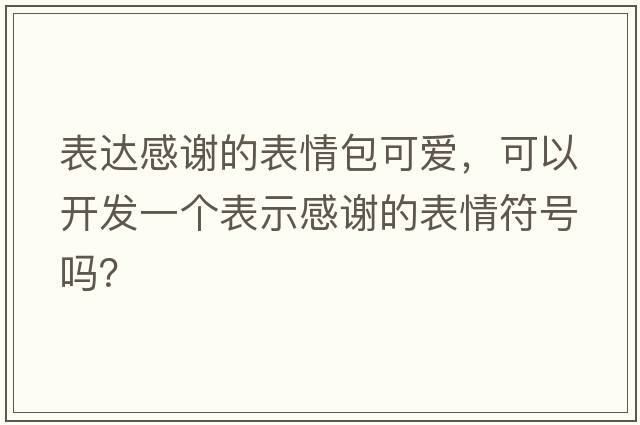 表達感謝的表情包可愛(ài)，可以開(kāi)發(fā)一個(gè)表示感謝的表情符號嗎？