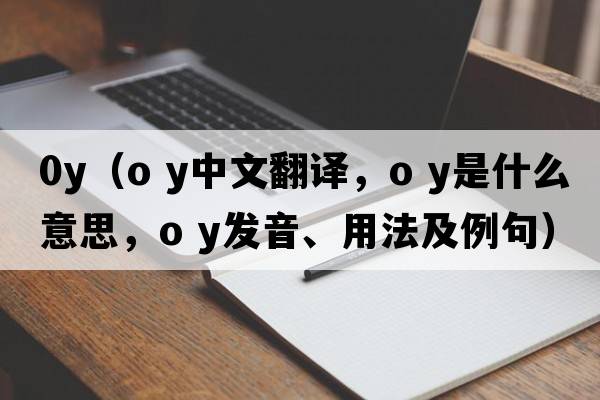 0y（o y中文翻譯，o y是什么意思，o y發(fā)音、用法及例句）