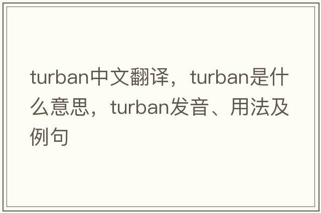 turban中文翻譯，turban是什么意思，turban發(fā)音、用法及例句
