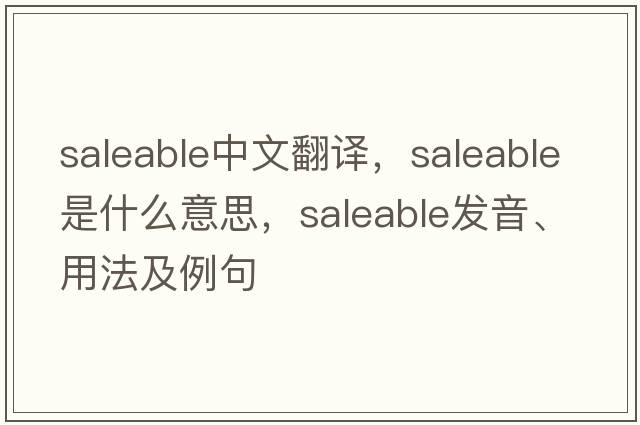 saleable中文翻譯，saleable是什么意思，saleable發(fā)音、用法及例句
