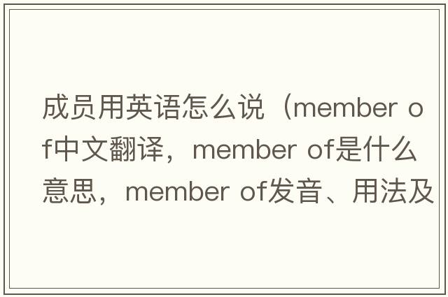 成員用英語(yǔ)怎么說(shuō)（member of中文翻譯，member of是什么意思，member of發(fā)音、用法及例句）