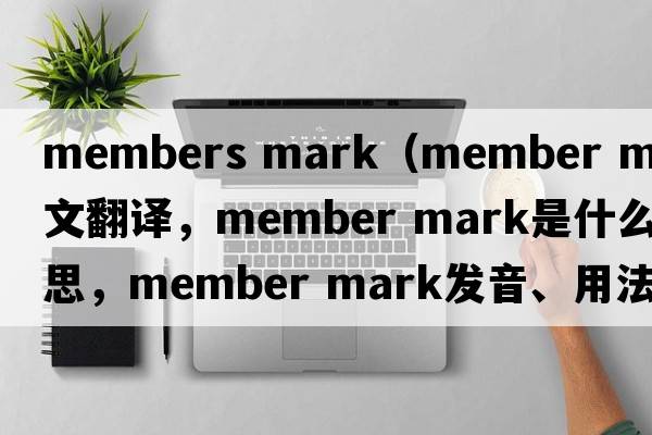 members mark（member mark中文翻譯，member mark是什么意思，member mark發(fā)音、用法及例句）
