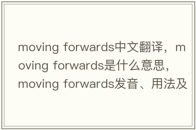moving forwards中文翻譯，moving forwards是什么意思，moving forwards發(fā)音、用法及例句