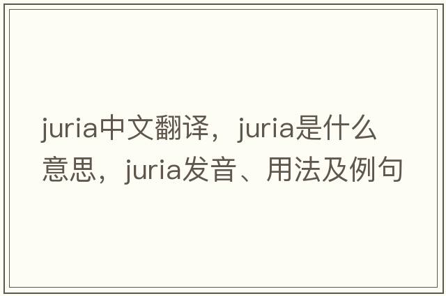 juria中文翻譯，juria是什么意思，juria發(fā)音、用法及例句