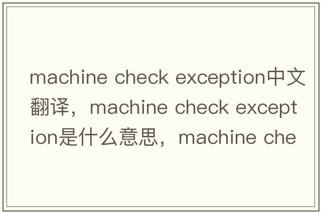 machine check exception中文翻譯，machine check exception是什么意思，machine check exception發(fā)音、用法及例句