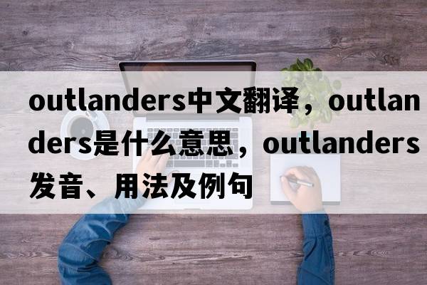 outlanders中文翻譯，outlanders是什么意思，outlanders發(fā)音、用法及例句