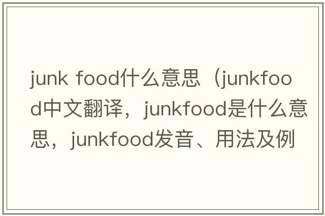 junk food什么意思（junkfood中文翻譯，junkfood是什么意思，junkfood發(fā)音、用法及例句）