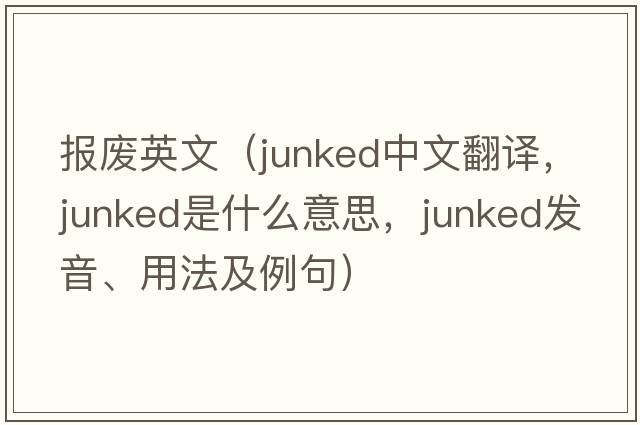 報廢英文（junked中文翻譯，junked是什么意思，junked發(fā)音、用法及例句）
