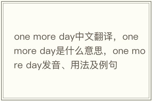 one more day中文翻譯，one more day是什么意思，one more day發(fā)音、用法及例句