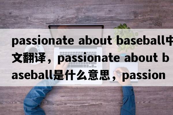 passionate about baseball中文翻譯，passionate about baseball是什么意思，passionate about baseball發(fā)音、用法及例句