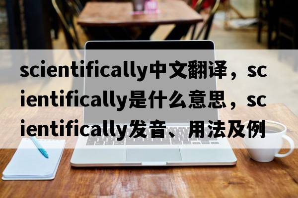 scientifically中文翻譯，scientifically是什么意思，scientifically發(fā)音、用法及例句