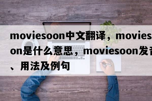 moviesoon中文翻譯，moviesoon是什么意思，moviesoon發(fā)音、用法及例句