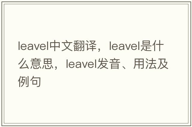 leavel中文翻譯，leavel是什么意思，leavel發(fā)音、用法及例句