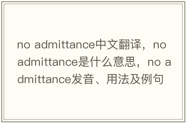 no admittance中文翻譯，no admittance是什么意思，no admittance發(fā)音、用法及例句