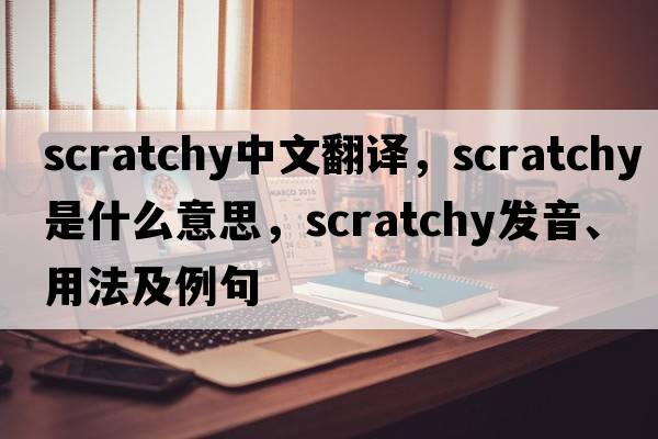scratchy中文翻譯，scratchy是什么意思，scratchy發(fā)音、用法及例句