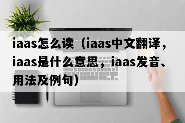 iaas怎么讀（iaas中文翻譯，iaas是什么意思，iaas發(fā)音、用法及例句）