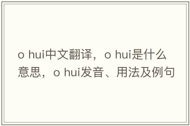 o hui中文翻譯，o hui是什么意思，o hui發(fā)音、用法及例句