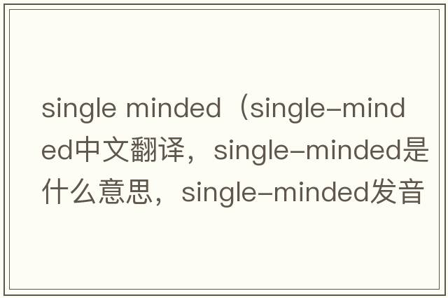 single minded（single-minded中文翻譯，single-minded是什么意思，single-minded發(fā)音、用法及例句）