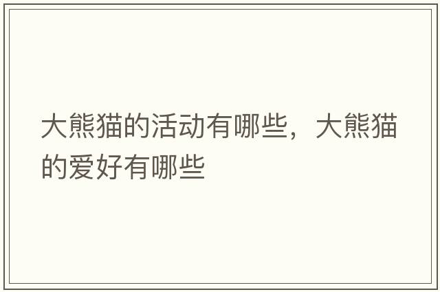 大熊貓的活動(dòng)有哪些，大熊貓的愛(ài)好有哪些
