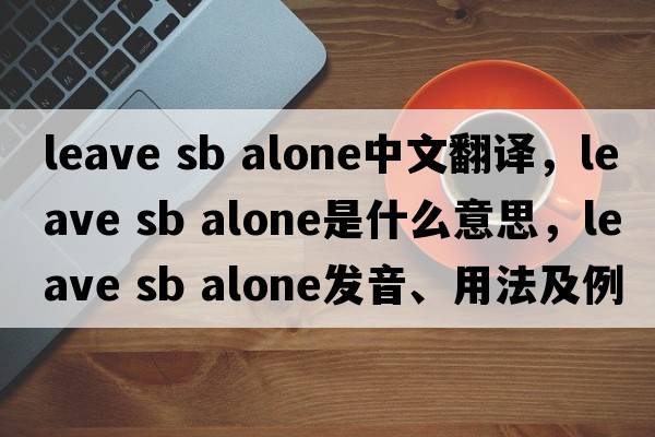 leave sb alone中文翻譯，leave sb alone是什么意思，leave sb alone發(fā)音、用法及例句