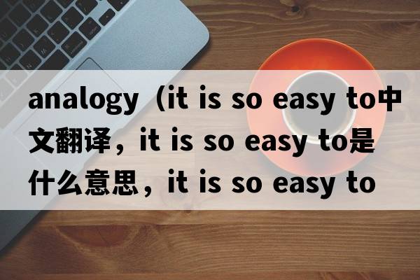 analogy（it is so easy to中文翻譯，it is so easy to是什么意思，it is so easy to發(fā)音、用法及例句）