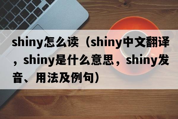 shiny怎么讀（shiny中文翻譯，shiny是什么意思，shiny發(fā)音、用法及例句）