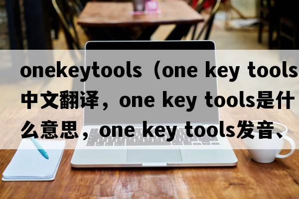onekeytools（one key tools中文翻譯，one key tools是什么意思，one key tools發(fā)音、用法及例句）