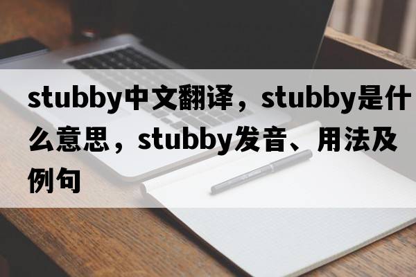 stubby中文翻譯，stubby是什么意思，stubby發(fā)音、用法及例句