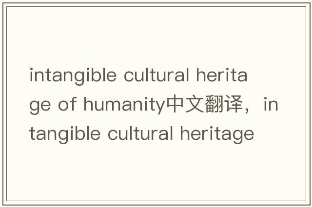 intangible cultural heritage of humanity中文翻譯，intangible cultural heritage of humanity是什么意思，intangibl