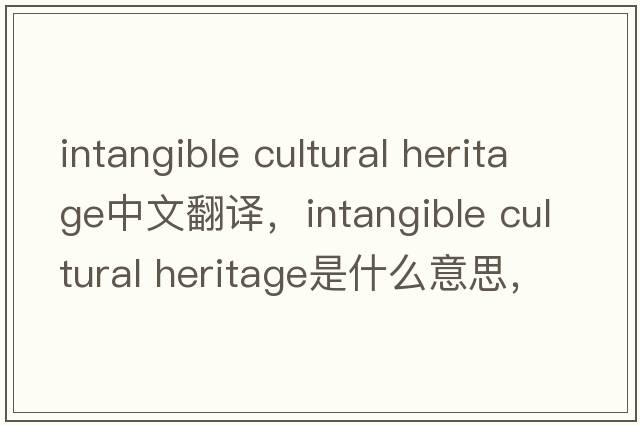 intangible cultural heritage中文翻譯，intangible cultural heritage是什么意思，intangible cultural heritage發(fā)音、用法
