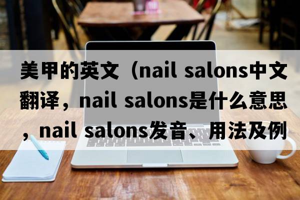 美甲的英文（nail salons中文翻譯，nail salons是什么意思，nail salons發(fā)音、用法及例句）