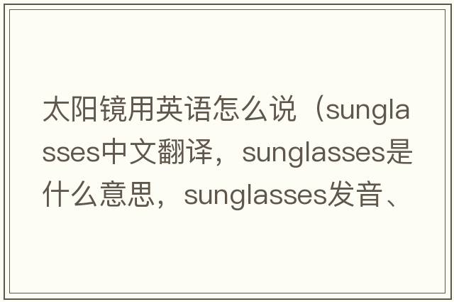太陽(yáng)鏡用英語(yǔ)怎么說(shuō)（sunglasses中文翻譯，sunglasses是什么意思，sunglasses發(fā)音、用法及例句）