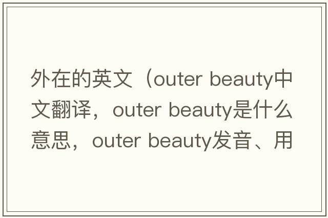 外在的英文（outer beauty中文翻譯，outer beauty是什么意思，outer beauty發(fā)音、用法及例句）