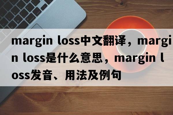 margin loss中文翻譯，margin loss是什么意思，margin loss發(fā)音、用法及例句