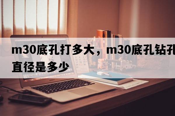 m30底孔打多大，m30底孔鉆孔直徑是多少