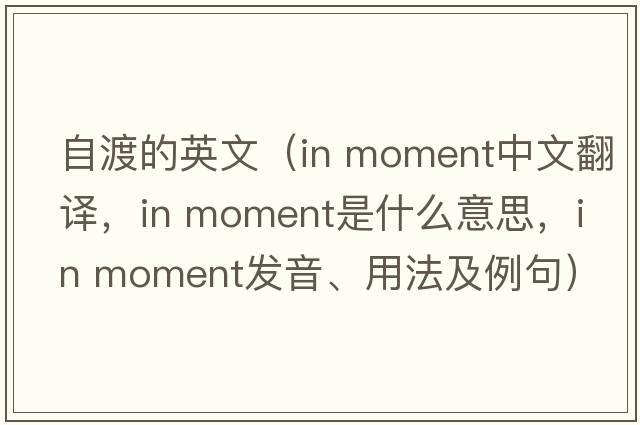 自渡的英文（in moment中文翻譯，in moment是什么意思，in moment發(fā)音、用法及例句）