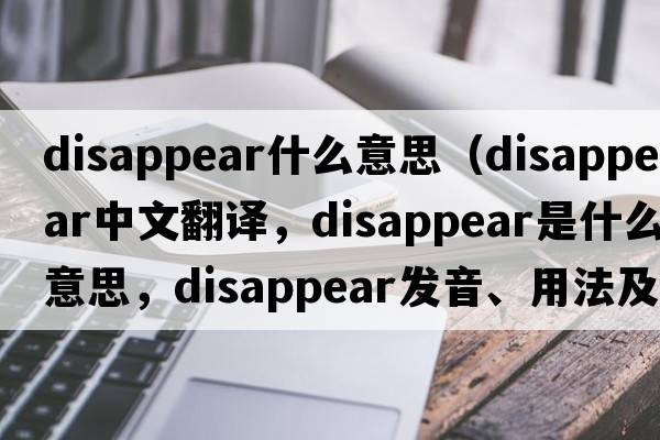 disappear什么意思（disappear中文翻譯，disappear是什么意思，disappear發(fā)音、用法及例句）