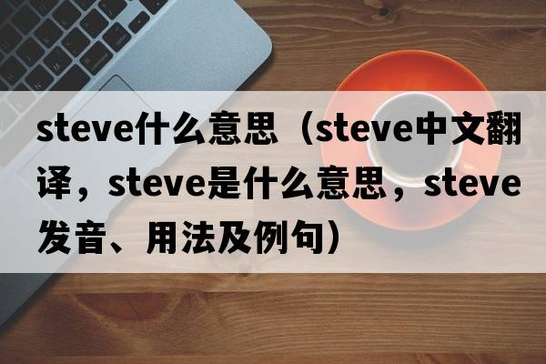 steve什么意思（steve中文翻譯，steve是什么意思，steve發(fā)音、用法及例句）