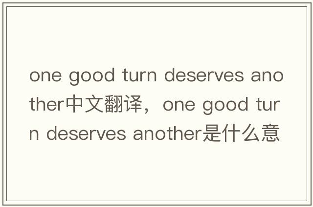 one good turn deserves another中文翻譯，one good turn deserves another是什么意思，one good turn deserves anothe