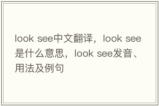 look see中文翻譯，look see是什么意思，look see發(fā)音、用法及例句