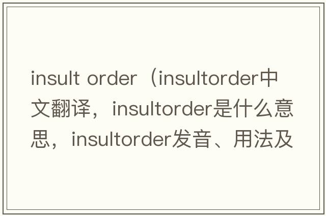 insult order（insultorder中文翻譯，insultorder是什么意思，insultorder發(fā)音、用法及例句）