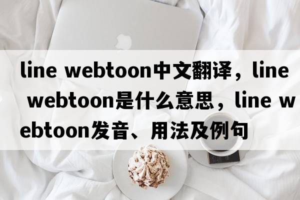 line webtoon中文翻譯，line webtoon是什么意思，line webtoon發(fā)音、用法及例句