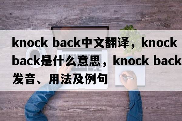 knock back中文翻譯，knock back是什么意思，knock back發(fā)音、用法及例句