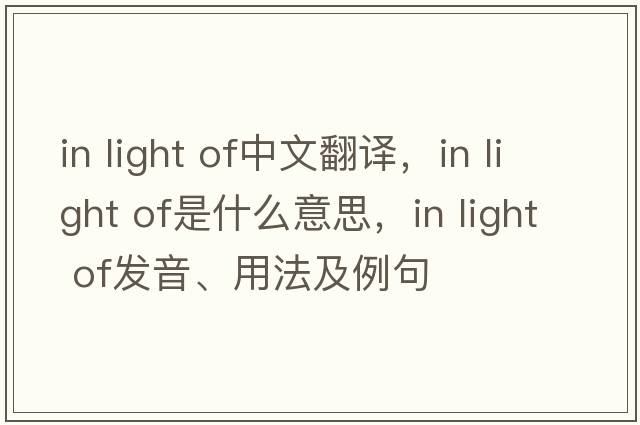 in light of中文翻譯，in light of是什么意思，in light of發(fā)音、用法及例句