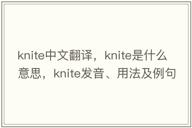 knite中文翻譯，knite是什么意思，knite發(fā)音、用法及例句